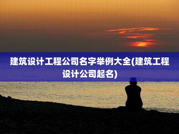建筑设计工程公司名字举例大全(建筑工程设计公司起名)