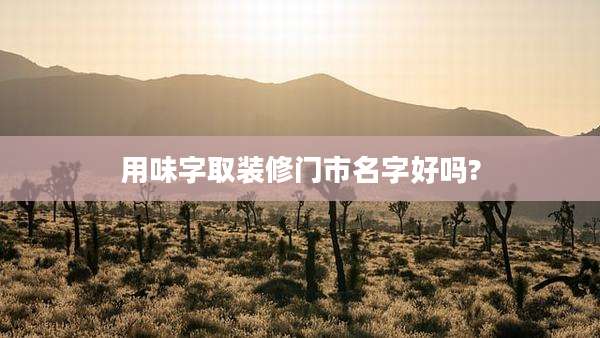 用味字取装修门市名字好吗?
