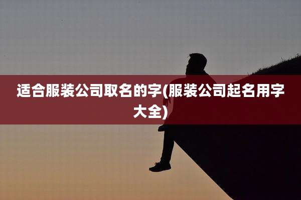 适合服装公司取名的字(服装公司起名用字大全)
