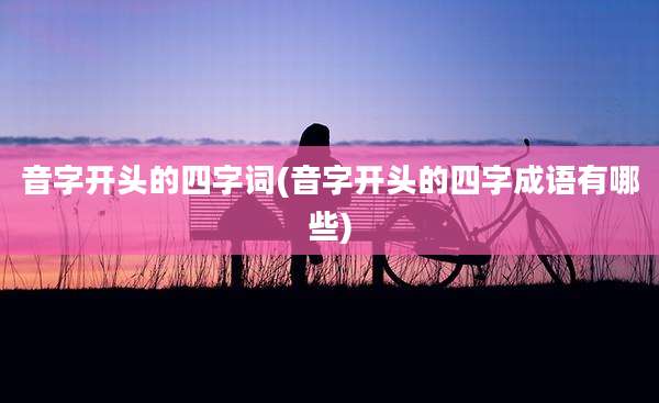 音字开头的四字词(音字开头的四字成语有哪些)