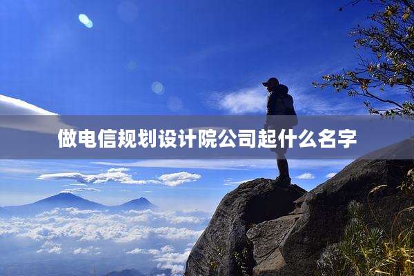 做电信规划设计院公司起什么名字