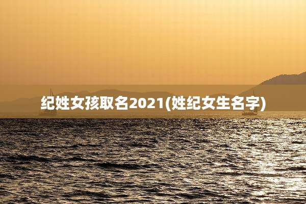 纪姓女孩取名2021(姓纪女生名字)
