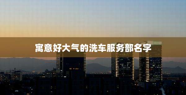 寓意好大气的洗车服务部名字