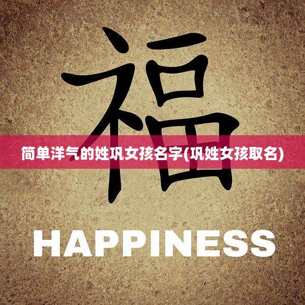 简单洋气的姓巩女孩名字(巩姓女孩取名)