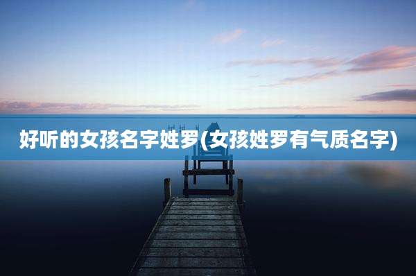 好听的女孩名字姓罗(女孩姓罗有气质名字)