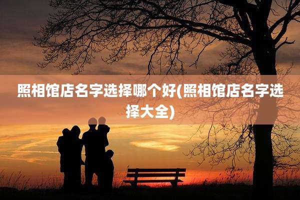 照相馆店名字选择哪个好(照相馆店名字选择大全)