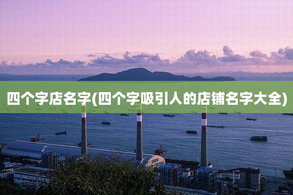 四个字店名字(四个字吸引人的店铺名字大全)