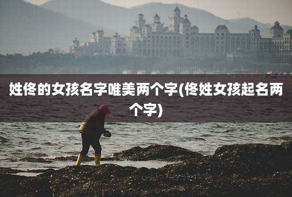 姓佟的女孩名字唯美两个字(佟姓女孩起名两个字)
