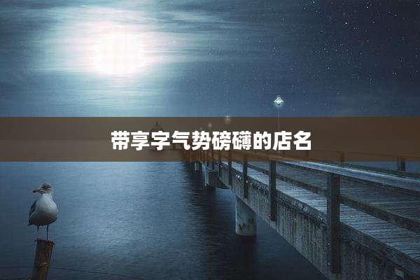 带享字气势磅礴的店名