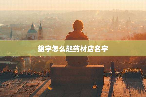雄字怎么起药材店名字