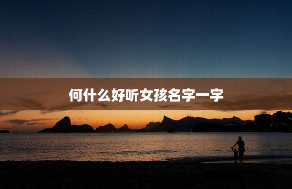 何什么好听女孩名字一字