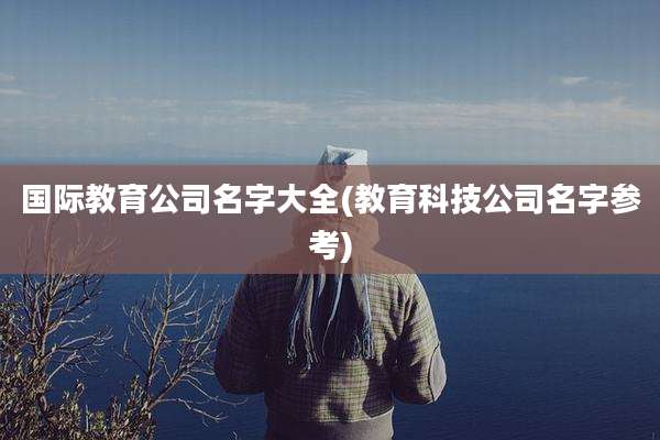国际教育公司名字大全(教育科技公司名字参考)