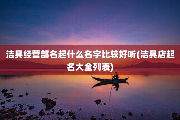 洁具经营部名起什么名字比较好听(洁具店起名大全列表)