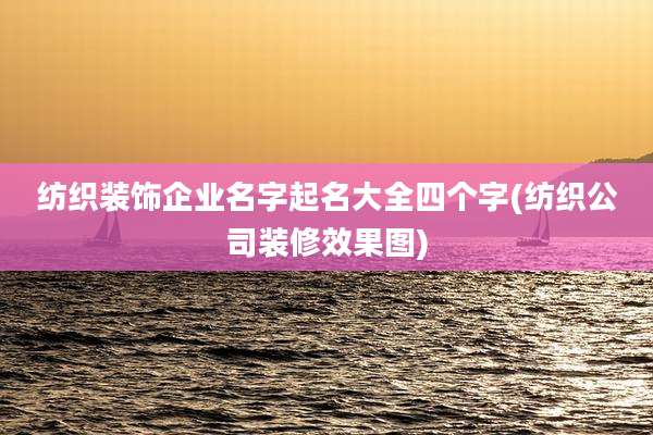 纺织装饰企业名字起名大全四个字(纺织公司装修效果图)