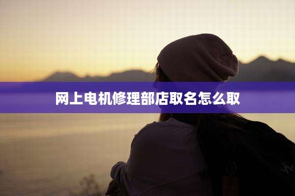 网上电机修理部店取名怎么取
