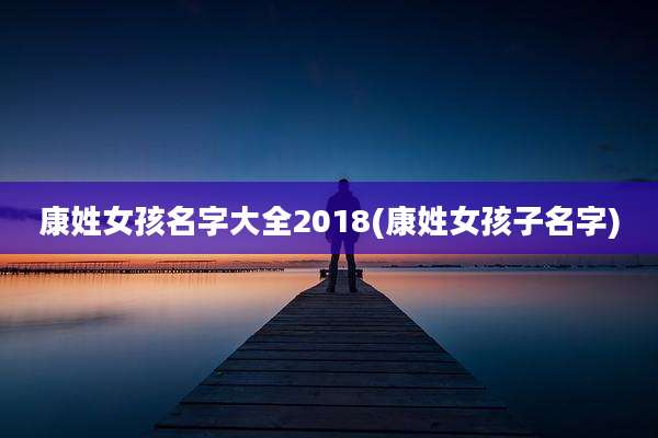 康姓女孩名字大全2018(康姓女孩子名字)