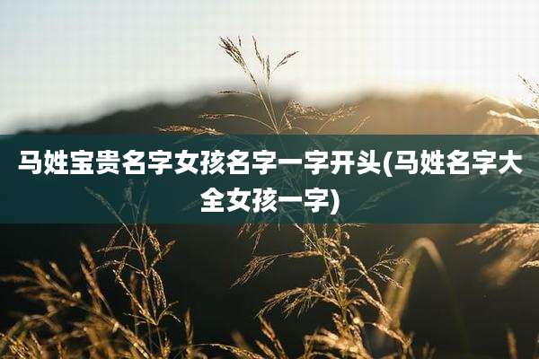 马姓宝贵名字女孩名字一字开头(马姓名字大全女孩一字)