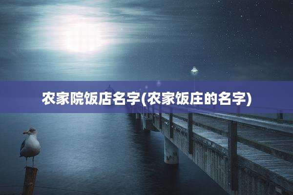 农家院饭店名字(农家饭庄的名字)