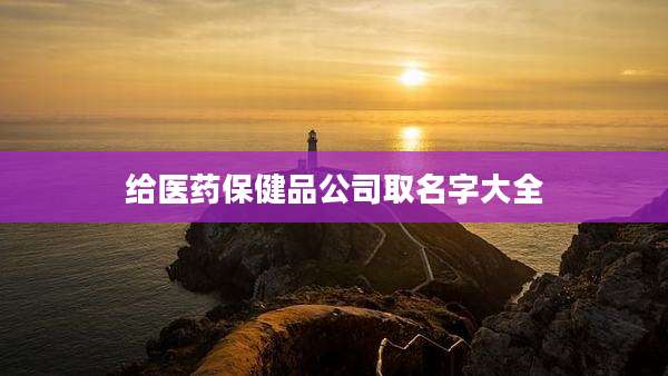 给医药保健品公司取名字大全
