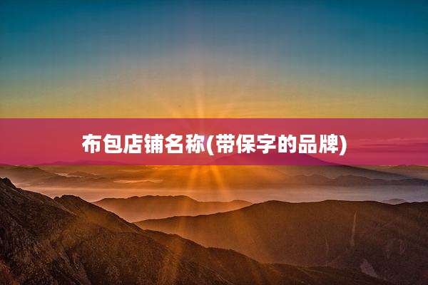 布包店铺名称(带保字的品牌)