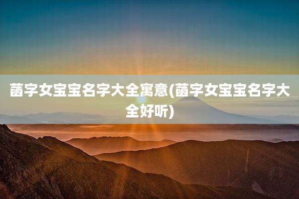 菡字女宝宝名字大全寓意(菡字女宝宝名字大全好听)