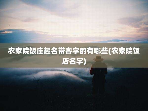 农家院饭庄起名带睿字的有哪些(农家院饭店名字)
