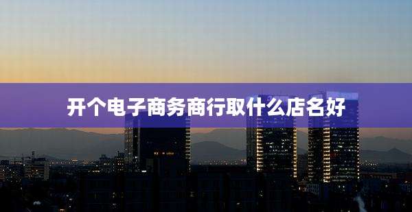 开个电子商务商行取什么店名好