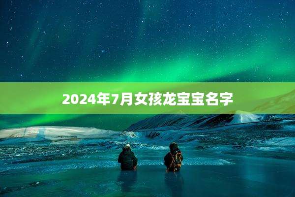 2024年7月女孩龙宝宝名字