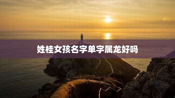 姓桂女孩名字单字属龙好吗