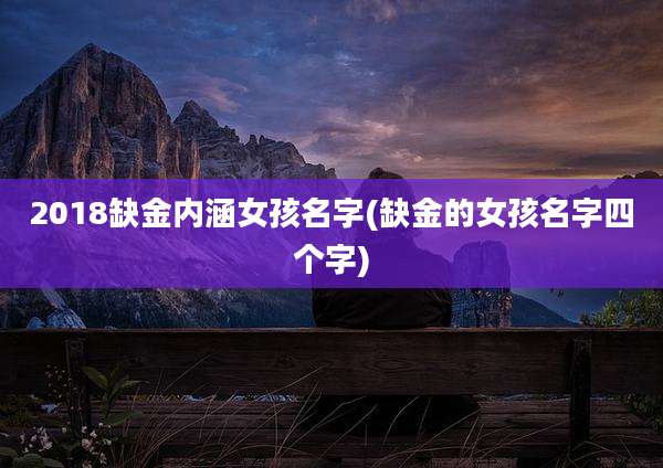 2018缺金内涵女孩名字(缺金的女孩名字四个字)