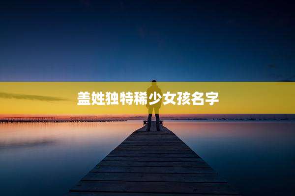 盖姓独特稀少女孩名字
