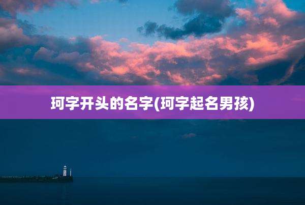 珂字开头的名字(珂字起名男孩)