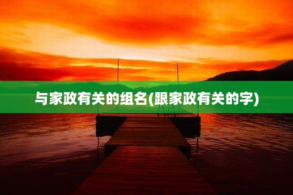 与家政有关的组名(跟家政有关的字)