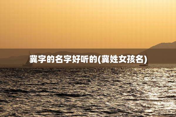 冀字的名字好听的(冀姓女孩名)