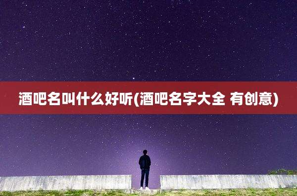 酒吧名叫什么好听(酒吧名字大全 有创意)