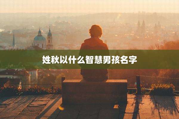 姓秋以什么智慧男孩名字
