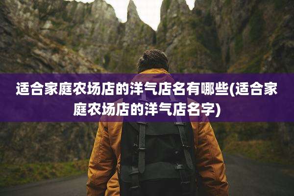 适合家庭农场店的洋气店名有哪些(适合家庭农场店的洋气店名字)