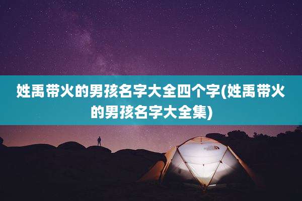 姓禹带火的男孩名字大全四个字(姓禹带火的男孩名字大全集)