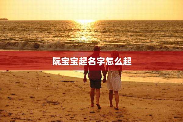 阮宝宝起名字怎么起