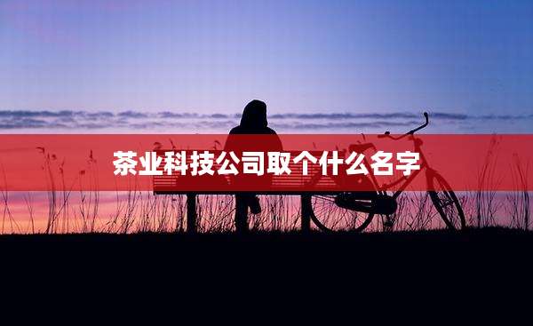 茶业科技公司取个什么名字