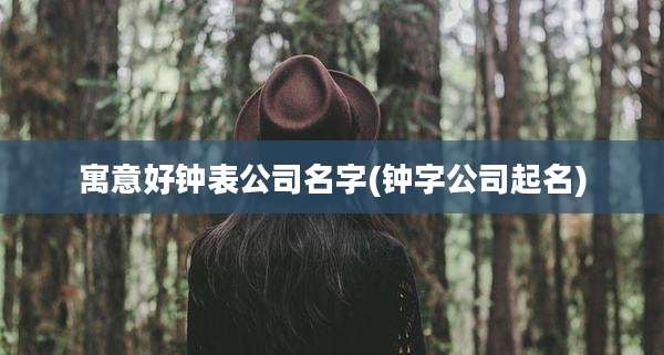 寓意好钟表公司名字(钟字公司起名)