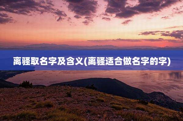 离骚取名字及含义(离骚适合做名字的字)