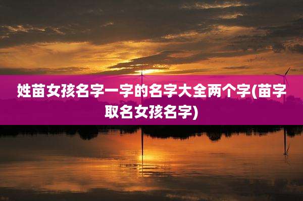 姓苗女孩名字一字的名字大全两个字(苗字取名女孩名字)