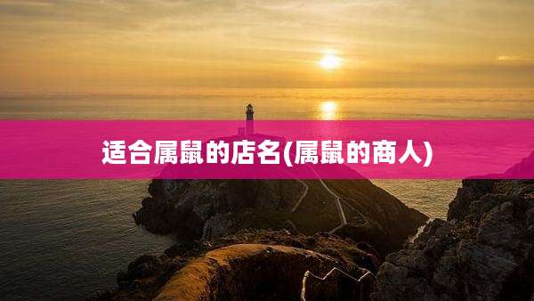 适合属鼠的店名(属鼠的商人)