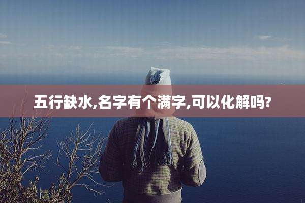 五行缺水,名字有个满字,可以化解吗?