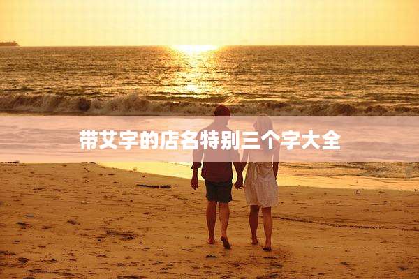 带艾字的店名特别三个字大全