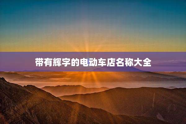 带有辉字的电动车店名称大全