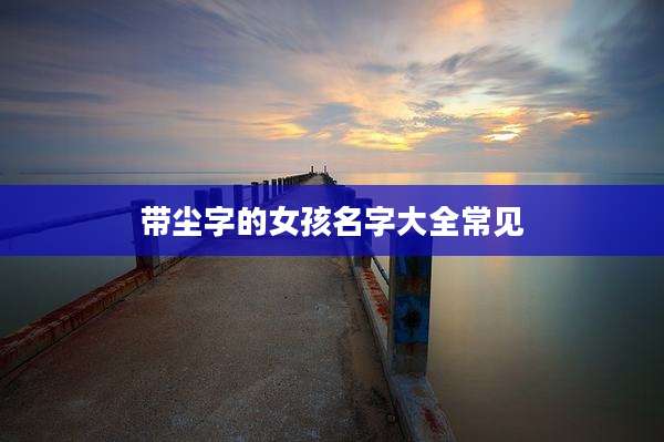 带尘字的女孩名字大全常见