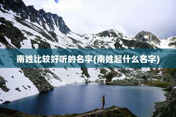 南姓比较好听的名字(南姓起什么名字)