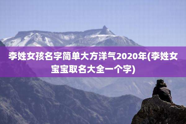 李姓女孩名字简单大方洋气2020年(李姓女宝宝取名大全一个字)